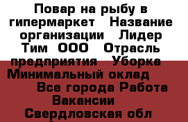 Повар на рыбу в гипермаркет › Название организации ­ Лидер Тим, ООО › Отрасль предприятия ­ Уборка › Минимальный оклад ­ 31 500 - Все города Работа » Вакансии   . Свердловская обл.,Алапаевск г.